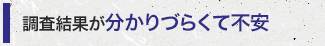 調査結果が分かりづらくて不安